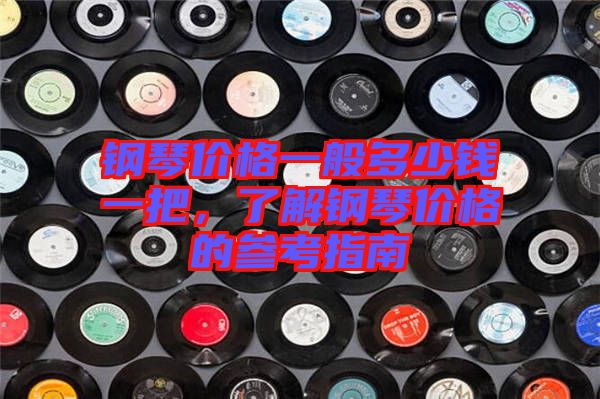 鋼琴價(jià)格一般多少錢一把，了解鋼琴價(jià)格的參考指南