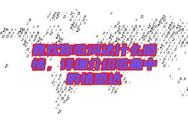 喜歡你歌詞達(dá)什么感情，詳細(xì)介紹歌曲中的情感達(dá)