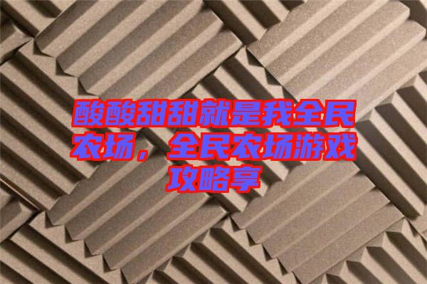 酸酸甜甜就是我全民農(nóng)場(chǎng)，全民農(nóng)場(chǎng)游戲攻略享