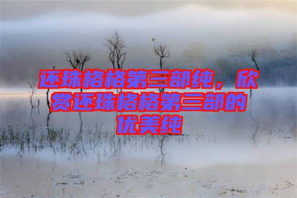還珠格格第三部純，欣賞還珠格格第三部的優(yōu)美純