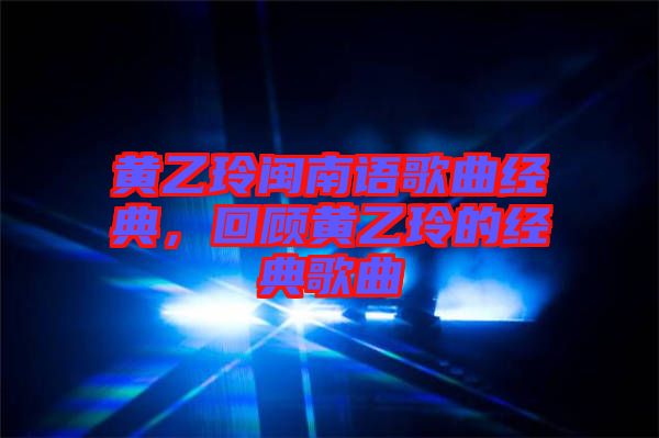 黃乙玲閩南語(yǔ)歌曲經(jīng)典，回顧黃乙玲的經(jīng)典歌曲