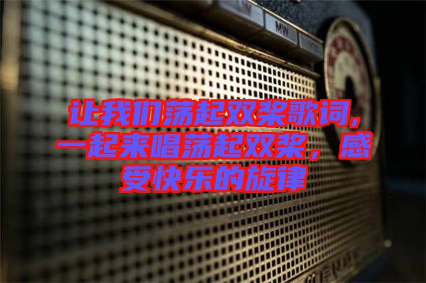 讓我們蕩起雙槳歌詞,一起來(lái)唱蕩起雙槳，感受快樂(lè)的旋律