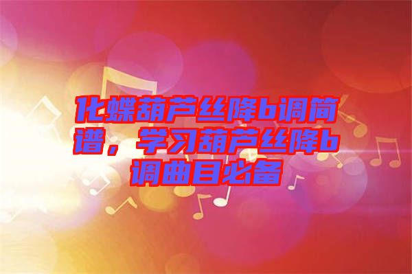 化蝶葫蘆絲降b調(diào)簡譜，學(xué)習(xí)葫蘆絲降b調(diào)曲目必備