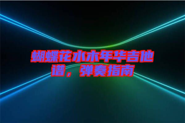 蝴蝶花水木年華吉他譜，彈奏指南