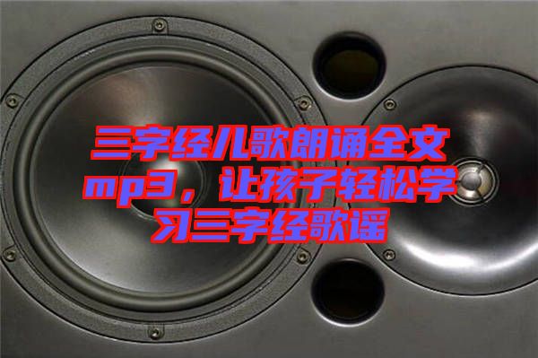 三字經(jīng)兒歌朗誦全文mp3，讓孩子輕松學(xué)習三字經(jīng)歌謠
