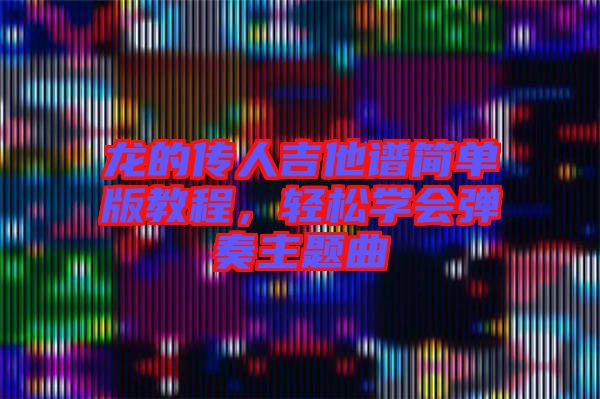 龍的傳人吉他譜簡單版教程，輕松學(xué)會彈奏主題曲