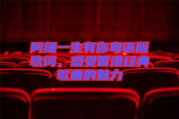 阿細(xì)一生有你粵語版歌詞，感受香港經(jīng)典歌曲的魅力