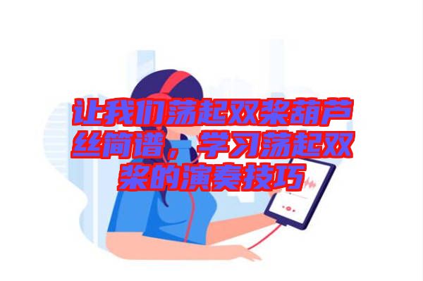 讓我們蕩起雙槳葫蘆絲簡譜，學(xué)習(xí)蕩起雙槳的演奏技巧