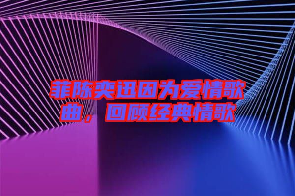 菲陳奕迅因為愛情歌曲，回顧經(jīng)典情歌