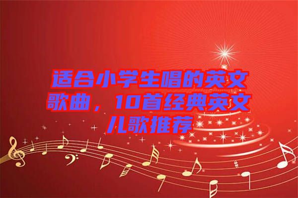 適合小學(xué)生唱的英文歌曲，10首經(jīng)典英文兒歌推薦