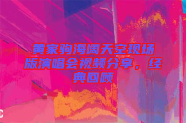 黃家駒海闊天空現(xiàn)場版演唱會(huì)視頻分享，經(jīng)典回顧