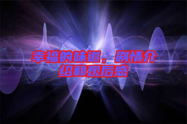 幸福的味道，劇情介紹和觀后感