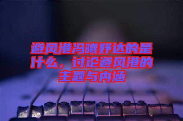 避風港馮曦妤達的是什么，討論避風港的主題與內涵