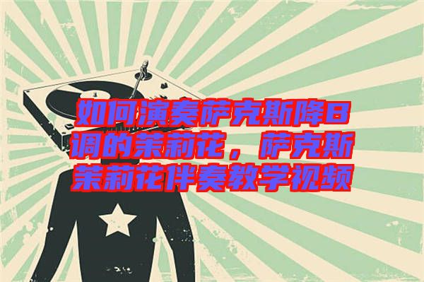 如何演奏薩克斯降B調(diào)的茉莉花，薩克斯茉莉花伴奏教學(xué)視頻