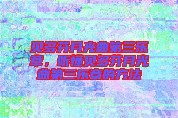 貝多芬月光曲第三樂(lè)章，聽(tīng)懂貝多芬月光曲第三樂(lè)章的方法