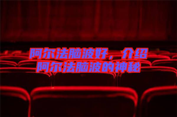 阿爾法腦波好，介紹阿爾法腦波的神秘