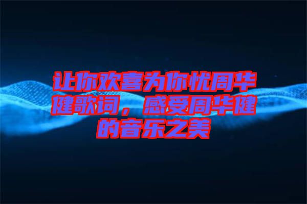 讓你歡喜為你憂周華健歌詞，感受周華健的音樂之美