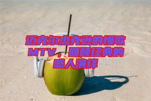 邁克爾杰克遜的慢歌MTV，回顧經(jīng)典的感人演繹