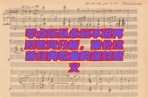 零點(diǎn)樂隊(duì)永遠(yuǎn)不說再見歌詞分析，體會這首經(jīng)典歌曲的深刻意義