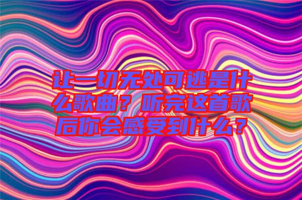 讓一切無處可逃是什么歌曲？聽完這首歌后你會感受到什么？
