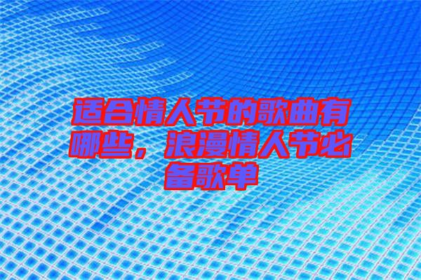 適合情人節(jié)的歌曲有哪些，浪漫情人節(jié)必備歌單