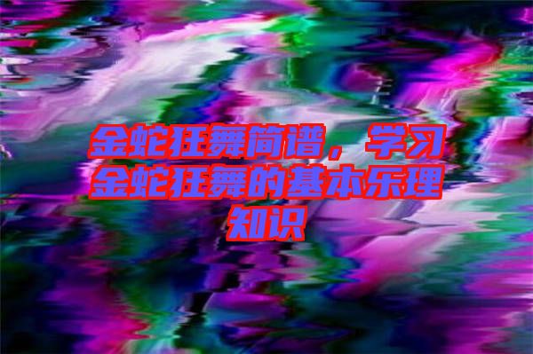 金蛇狂舞簡譜，學習金蛇狂舞的基本樂理知識