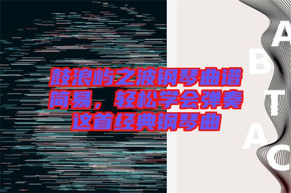 鼓浪嶼之波鋼琴曲譜簡(jiǎn)易，輕松學(xué)會(huì)彈奏這首經(jīng)典鋼琴曲