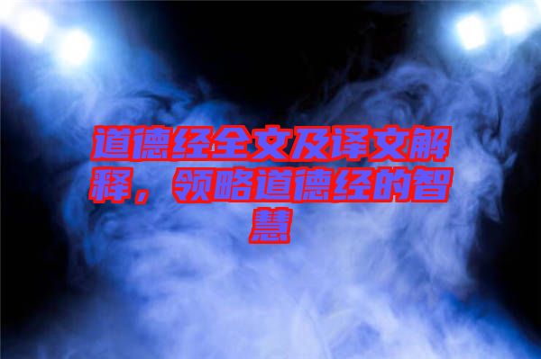 道德經(jīng)全文及譯文解釋，領(lǐng)略道德經(jīng)的智慧