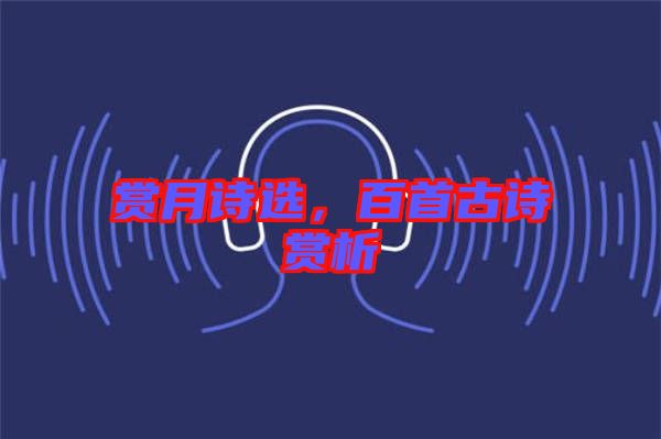 賞月詩選，百首古詩賞析