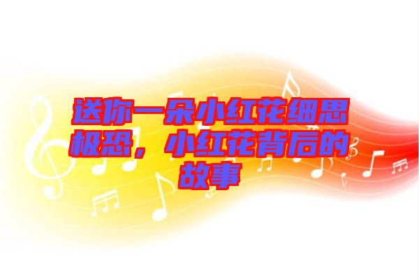 送你一朵小紅花細(xì)思極恐，小紅花背后的故事