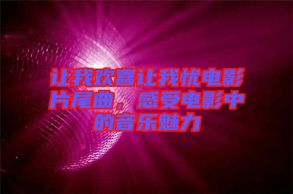 讓我歡喜讓我憂電影片尾曲，感受電影中的音樂魅力