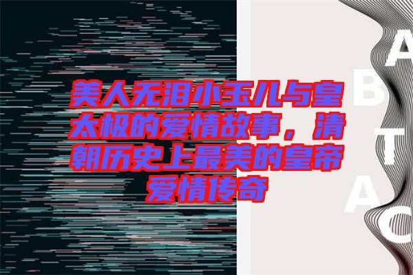 美人無淚小玉兒與皇太極的愛情故事，清朝歷史上最美的皇帝愛情傳奇
