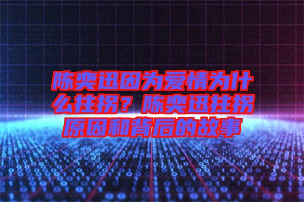 陳奕迅因?yàn)閻矍闉槭裁粗艄?？陳奕迅拄拐原因和背后的故? width=