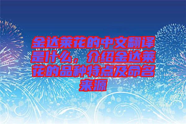 金達萊花的中文翻譯是什么，介紹金達萊花的品種特點及命名來源