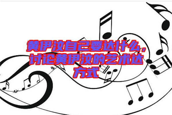 黃伊汶自己要達(dá)什么，討論黃伊汶的藝術(shù)達(dá)方式