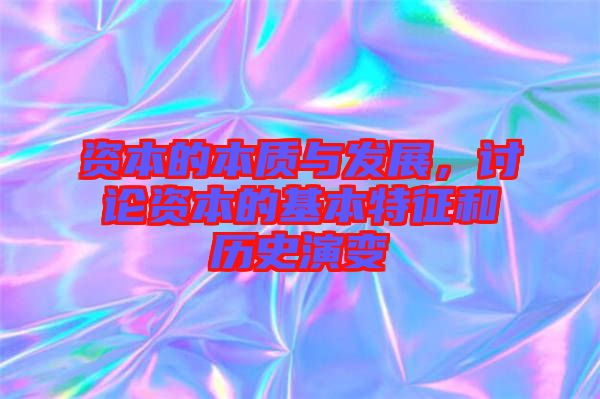 資本的本質(zhì)與發(fā)展，討論資本的基本特征和歷史演變