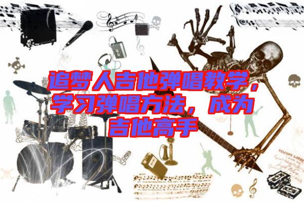 追夢(mèng)人吉他彈唱教學(xué)，學(xué)習(xí)彈唱方法，成為吉他高手