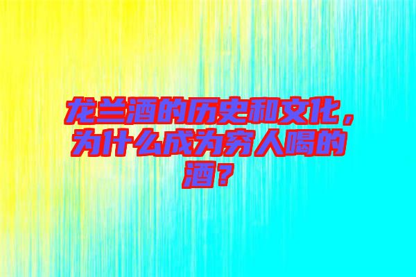 龍?zhí)m酒的歷史和文化，為什么成為窮人喝的酒？