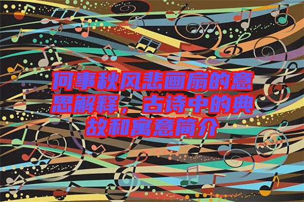 何事秋風(fēng)悲畫扇的意思解釋，古詩中的典故和寓意簡介
