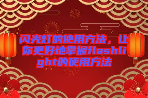 閃光燈的使用方法，讓你更好地掌握flashlight的使用方法