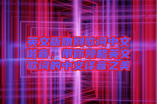 英文版吻別歌詞中文諧音，帶你領略英文歌詞的中文譯音之美
