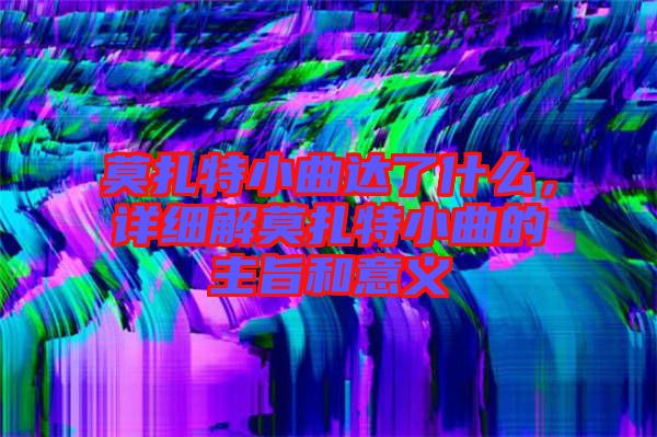 莫扎特小曲達(dá)了什么，詳細(xì)解莫扎特小曲的主旨和意義