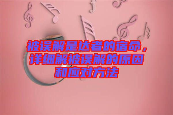 被誤解是達(dá)者的宿命，詳細(xì)解被誤解的原因和應(yīng)對(duì)方法
