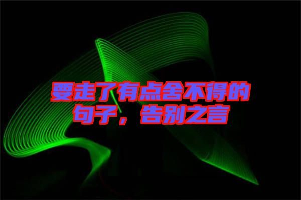 要走了有點舍不得的句子，告別之言
