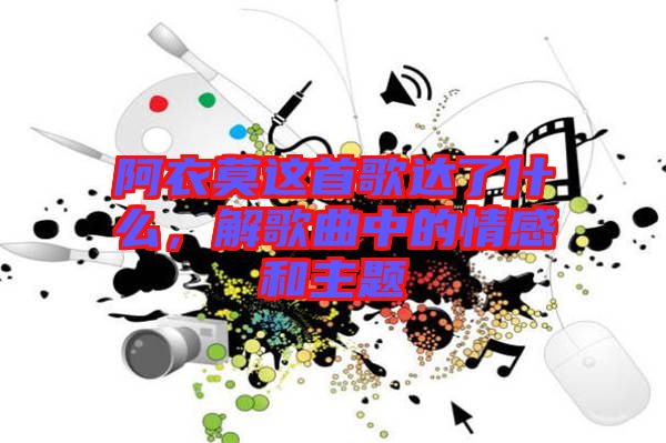 阿衣莫這首歌達(dá)了什么，解歌曲中的情感和主題