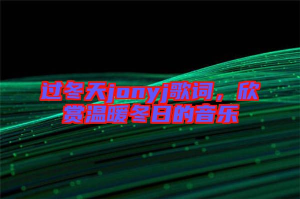 過(guò)冬天jonyj歌詞，欣賞溫暖冬日的音樂(lè)