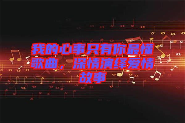 我的心事只有你最懂歌曲，深情演繹愛情故事