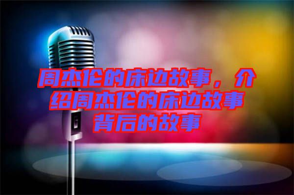 周杰倫的床邊故事，介紹周杰倫的床邊故事背后的故事