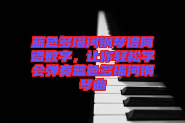 藍(lán)色多瑙河鋼琴譜簡譜數(shù)字，讓你輕松學(xué)會彈奏藍(lán)色多瑙河鋼琴曲