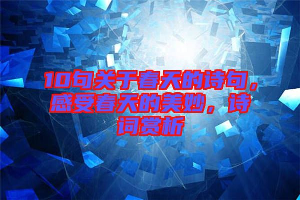 10句關(guān)于春天的詩句，感受春天的美妙，詩詞賞析